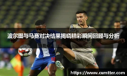 波尔图与马赛对决结果揭晓精彩瞬间回顾与分析