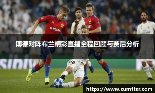 博德对阵布兰精彩直播全程回顾与赛后分析