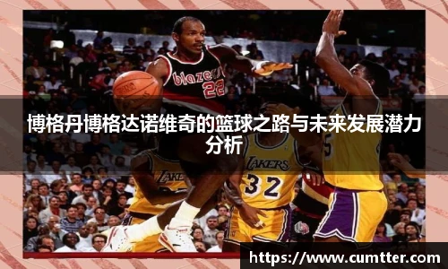 博格丹博格达诺维奇的篮球之路与未来发展潜力分析