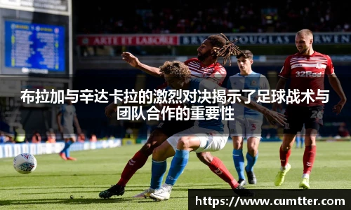 布拉加与辛达卡拉的激烈对决揭示了足球战术与团队合作的重要性